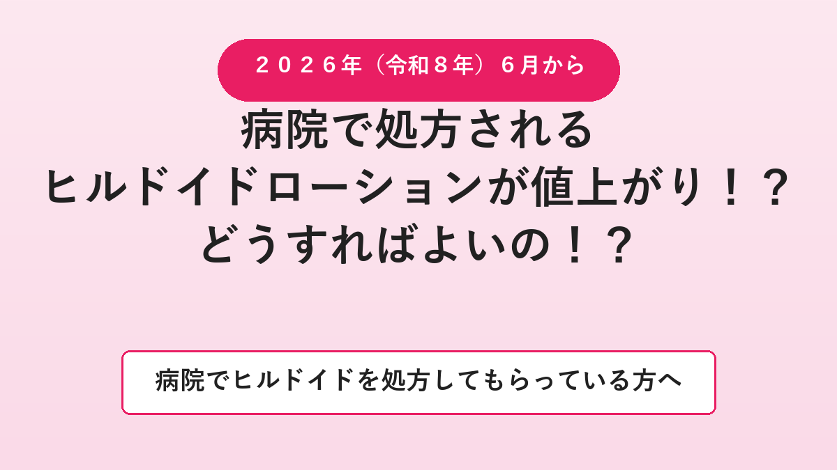 2026年6月から病院で処方されるヒルドイドローションが値上がり！？病院でヒルドイドを処方してもらっている方へ